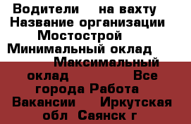 Водители BC на вахту. › Название организации ­ Мостострой 17 › Минимальный оклад ­ 87 000 › Максимальный оклад ­ 123 000 - Все города Работа » Вакансии   . Иркутская обл.,Саянск г.